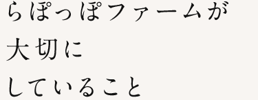 らぽっぽファームが大切にしていること